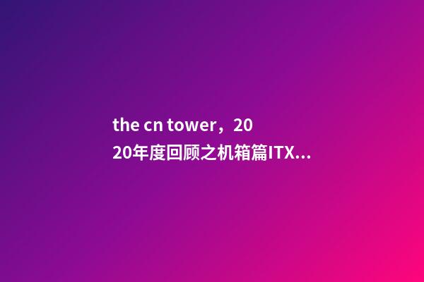 the cn tower，2020年度回顾之机箱篇ITX精彩纷呈-第1张-观点-玄机派